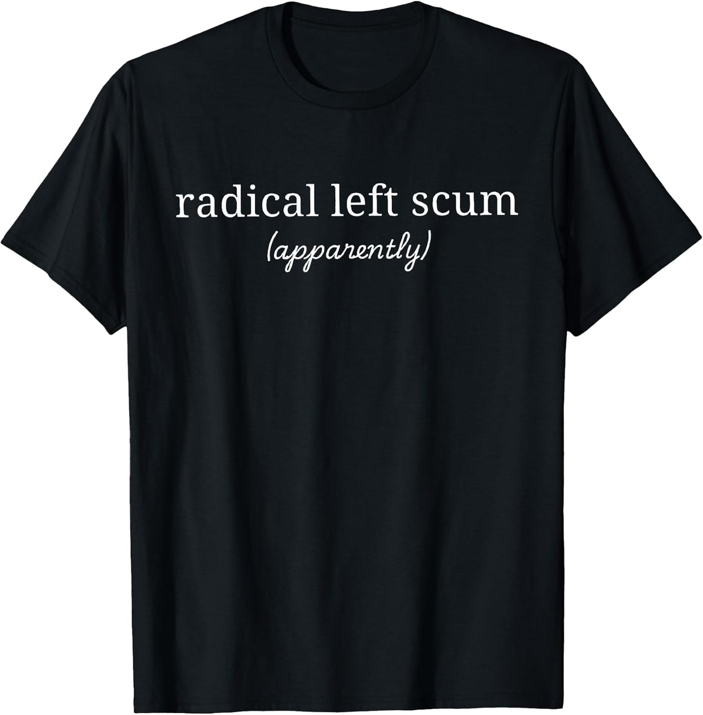 Radical Left Scum Apparently Political Sarcastic Quote T-Shirt