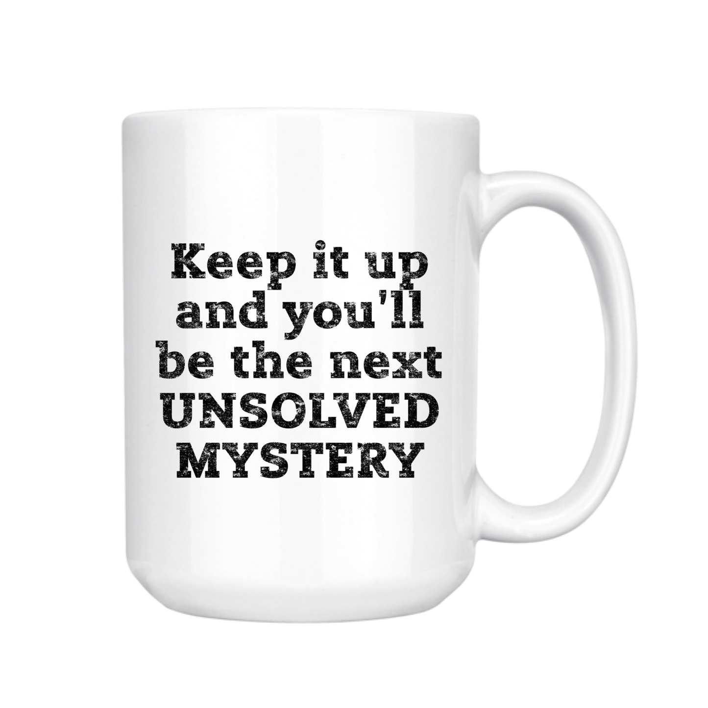 Keep It Up and You'lll Be the Next Unsolved Mystery 15oz Mug