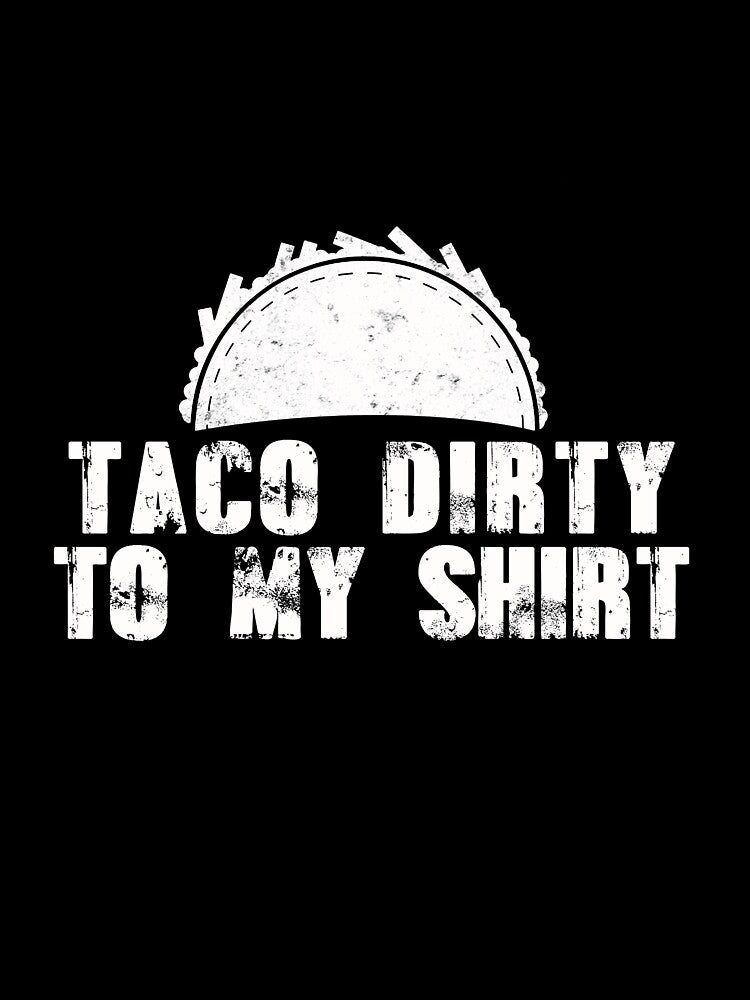 Taco Dirty to my Shirt by Mesyo