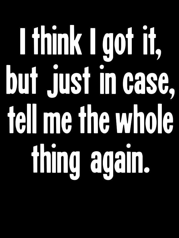 I Think I Got It, But Just In Case, Tell Me the Whole Thing Again. by Good-Looking Corpse