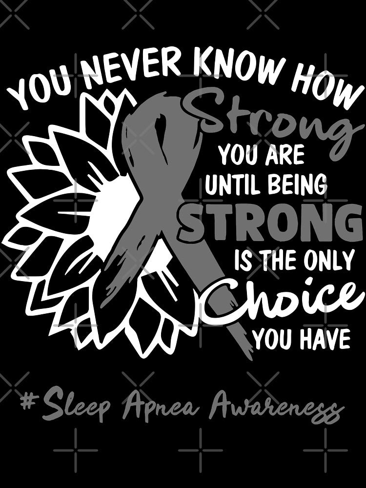 Sleep Apnea Awareness You Never Know How Strong You Are Until Being Strong is the only Choice You Have by fannieuxp59