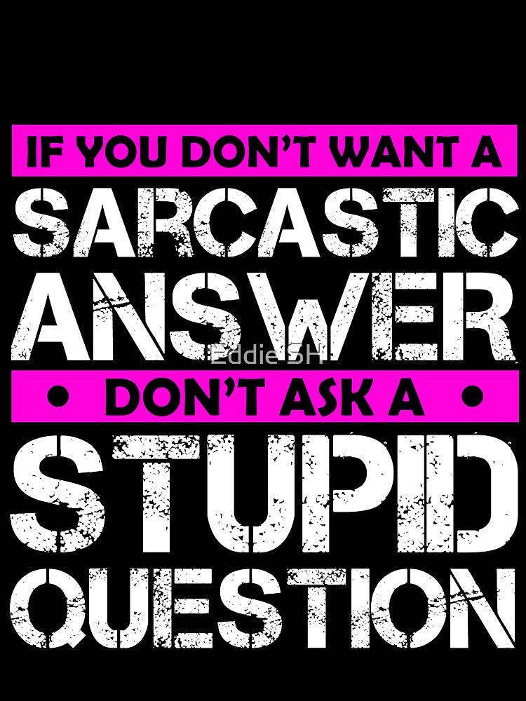 If You Dont Want A Sarcastic Answer Dont Ask Me A Stupid Question by Eddie SH