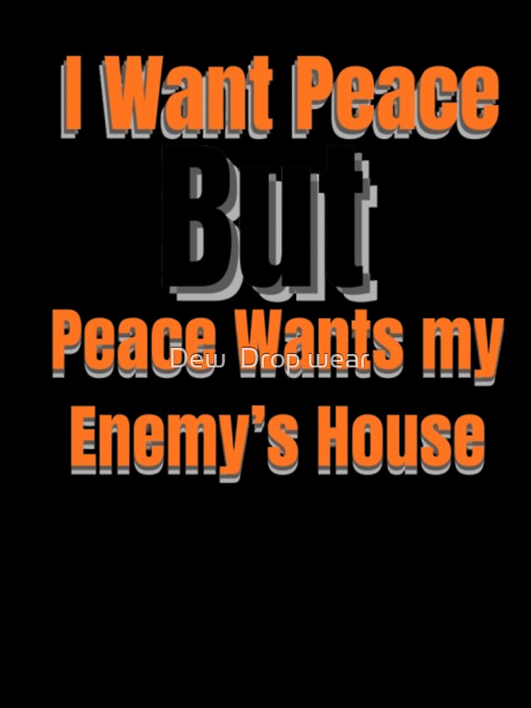 I Want Peace But Peace Wants My Enemy’s House – Funny Sarcastic Quote by Dew Drop wear