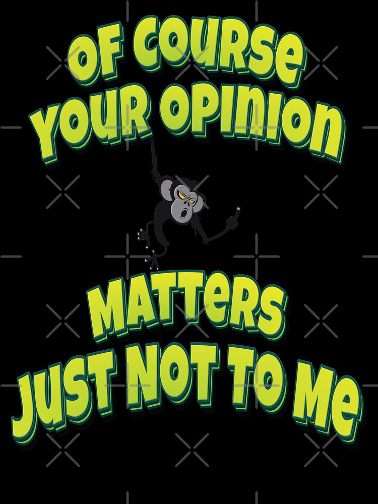 Of Course Your Opinion Matters Just Not To Me by GoodVibesWX9