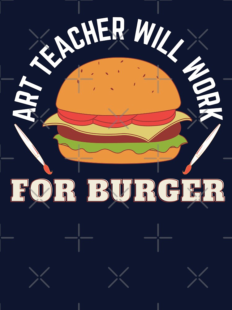 Art Teacher Will Work For Burger by 24FAHSION