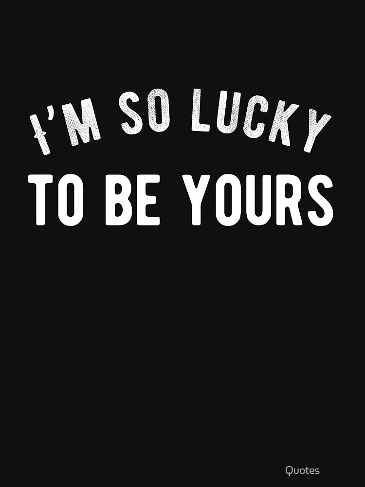 I’m so lucky to be yours. Funny Lazy Quote by Quotes ⭐⭐⭐⭐⭐