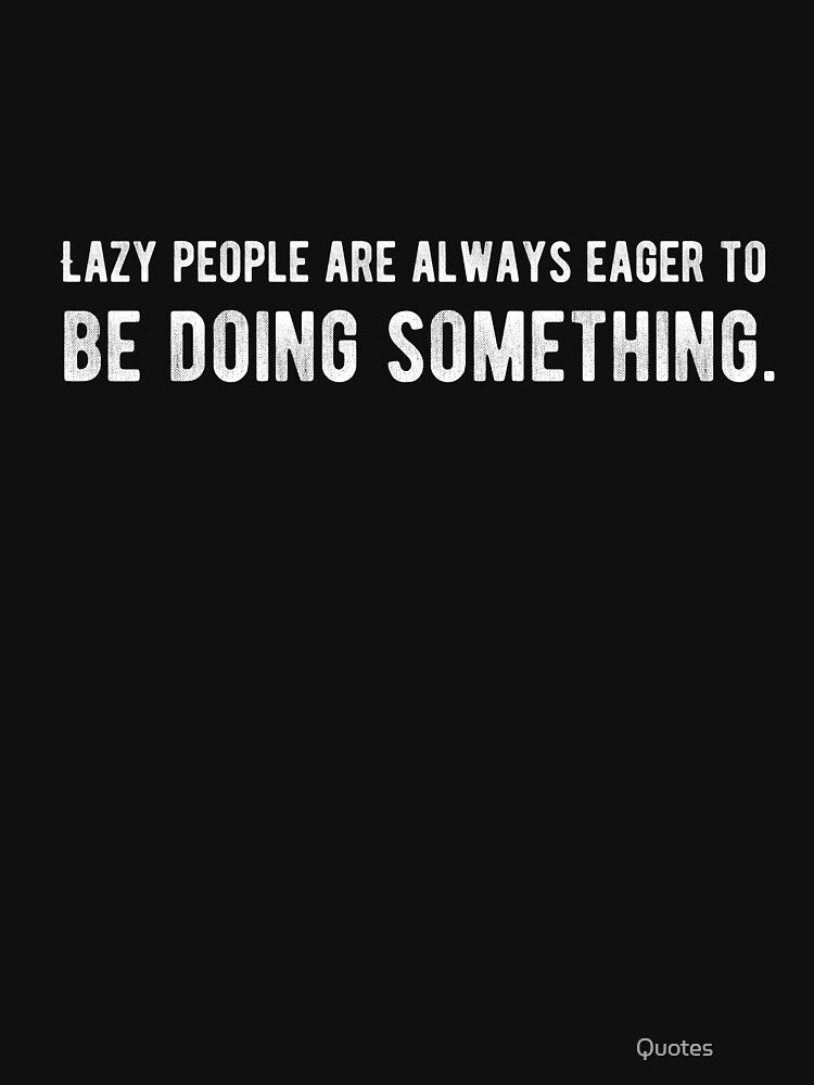 Lazy people are always eager to be doing something. Funny Lazy Quote by Quotes ⭐⭐⭐⭐⭐