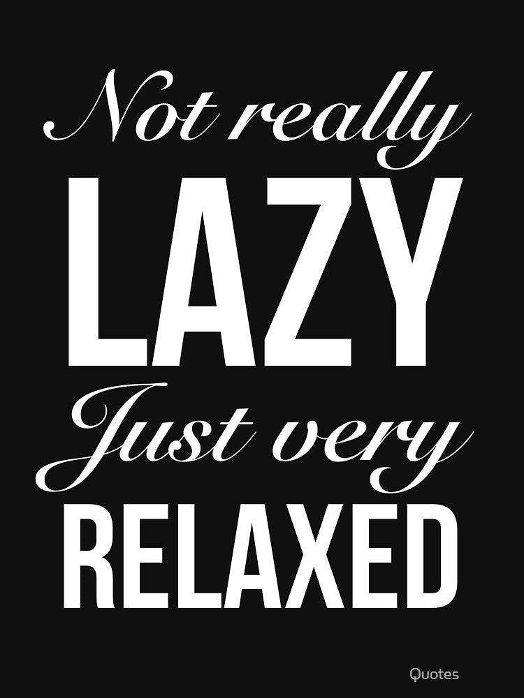 Not really lazy. Just very relaxed. Funny Lazy Quote by Quotes ⭐⭐⭐⭐⭐