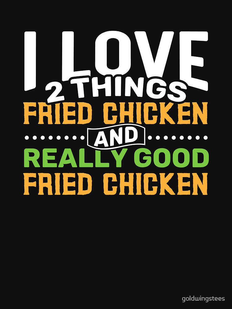 I love 2 things Fried Chicken and Really Good Fried Chicken by Gold Wings Tees