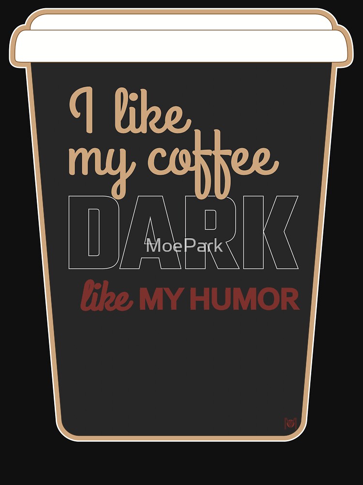 I Like My Coffee Dark Like My Humor - Everyday - Alternative Design With Cup by MoePark