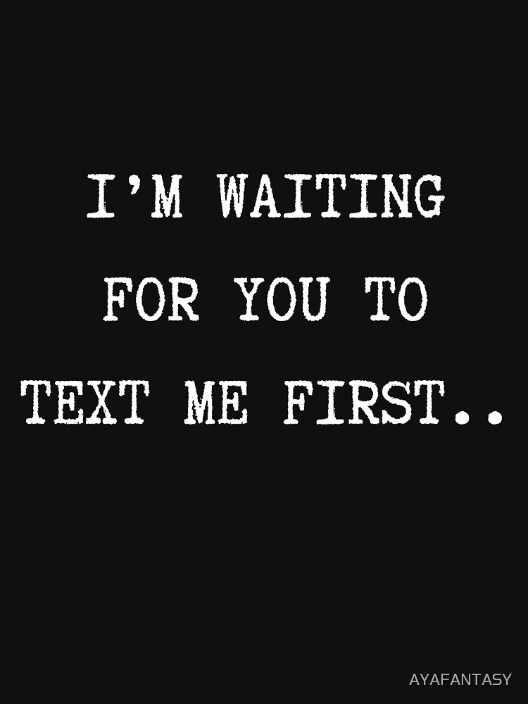 I'm waiting for you to text me first Funny T-Shirt Love Valentine Unisex Men Women Dating Flirting Text Speech Quote by Merch Your Vibes