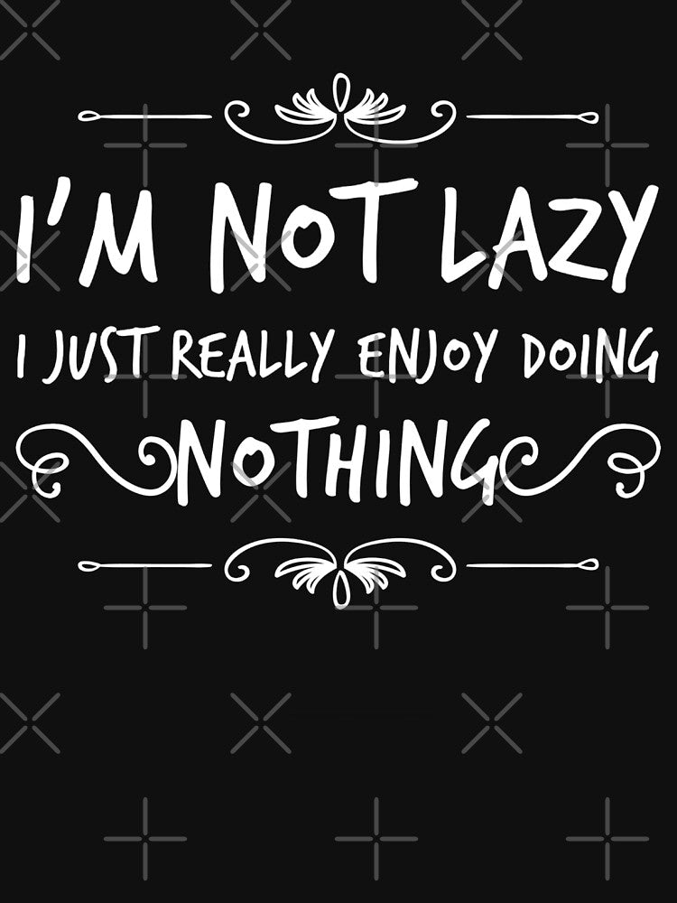 IM NOT LAZY I JUST REALLY ENJOY DOING NOTHING Funny Gift Idea by splonkss