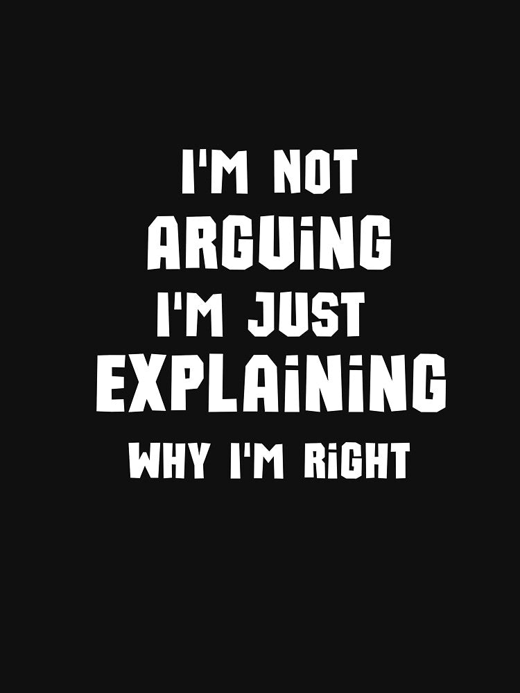 I'm Not Arguing I'm Just Explaining Why why I'm Right by justbe admirable