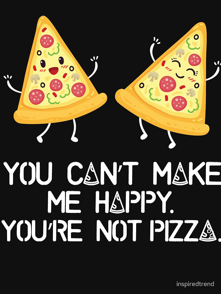 You can't make me happy, you are not pizza by inspiredtrend