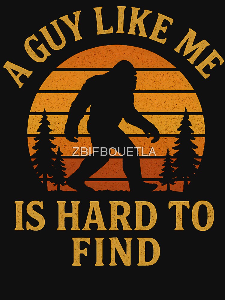 A Guy Like Me Is Hard To Find - Funny Bigfoot by ZBIFBOUETLA