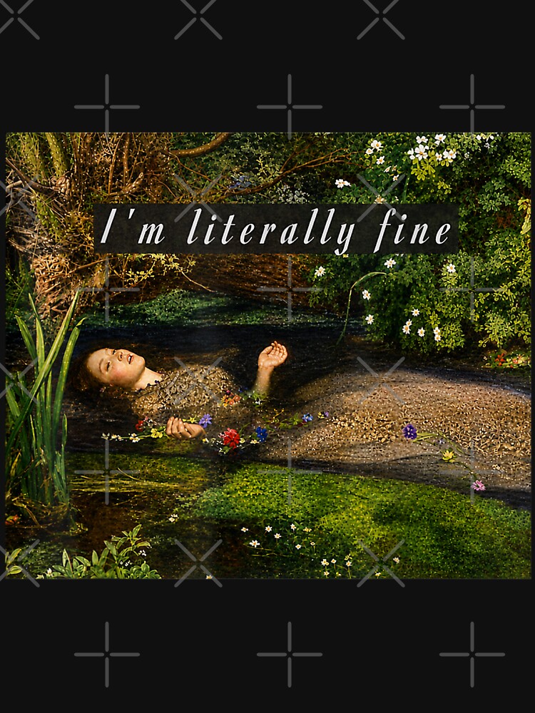 I'M Literally Fine Ophelia Painting Sarcastic Art Meme by studiopekepeke