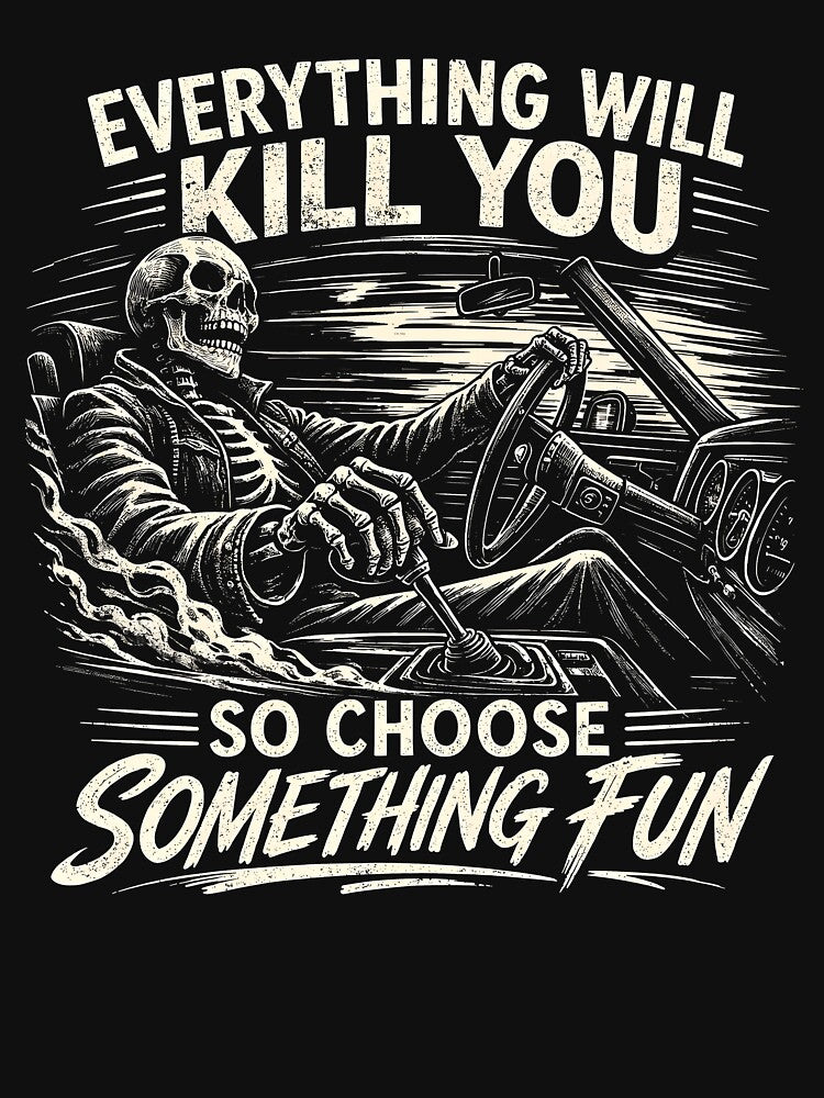 Everything Will Kill You So Choose Something Fun by JODYSMORGAN