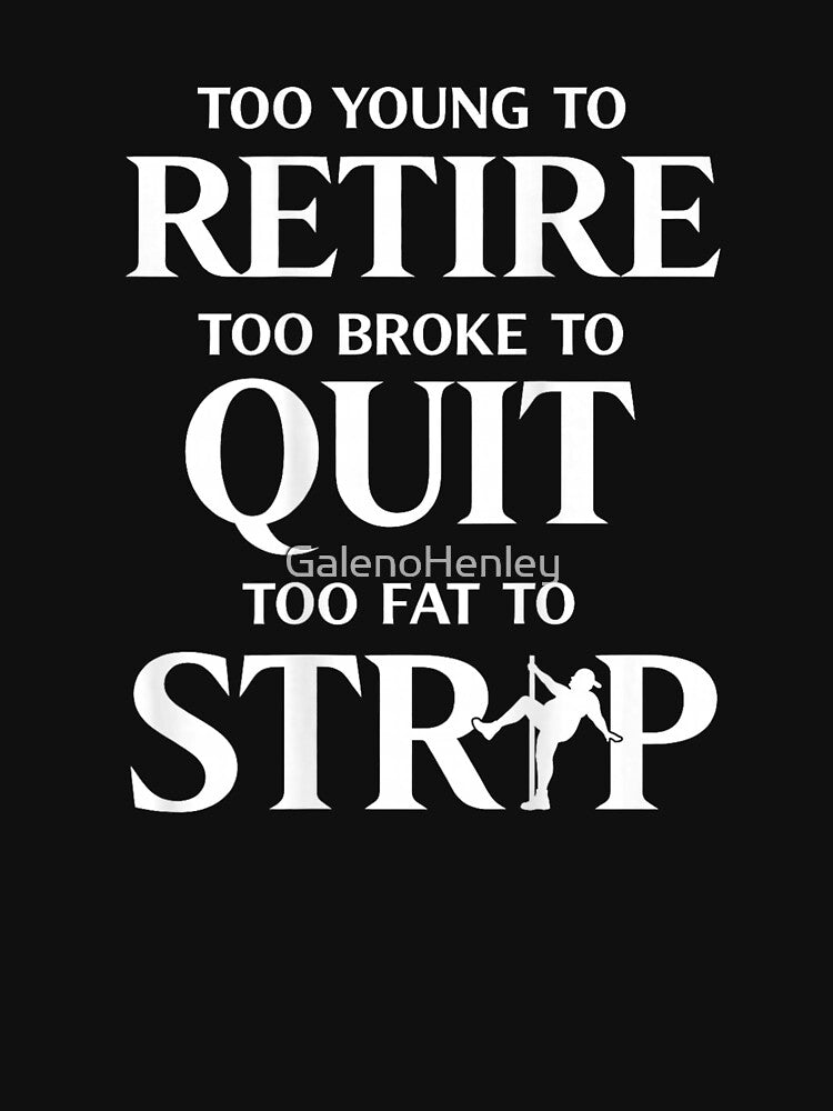 Too Young To Retire Too Broke To Quit Too Fat To Strip Funny Quote Shirt by GalenoHenley