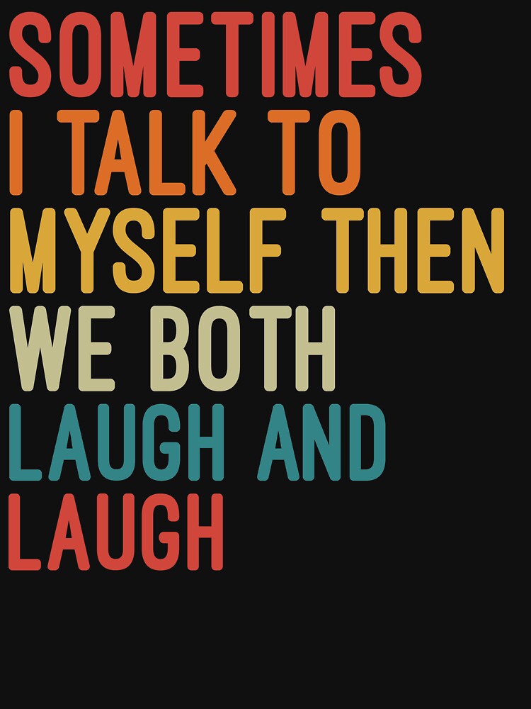Sometimes I Talk To Myself Then We Both Laugh and Laugh by Nizar Designs