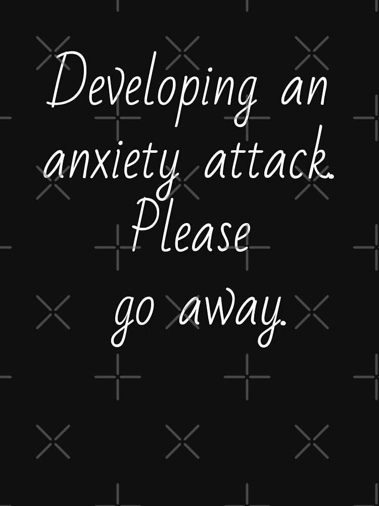 Developing an anxiety attack. Please go away. White letters. by AdiRemba