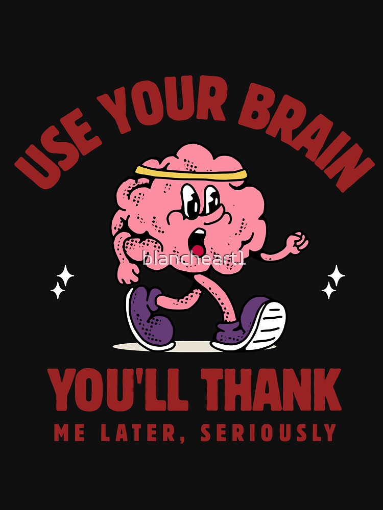 Use Your Brain. You’ll Thank Me Later, Seriously by blancheart1