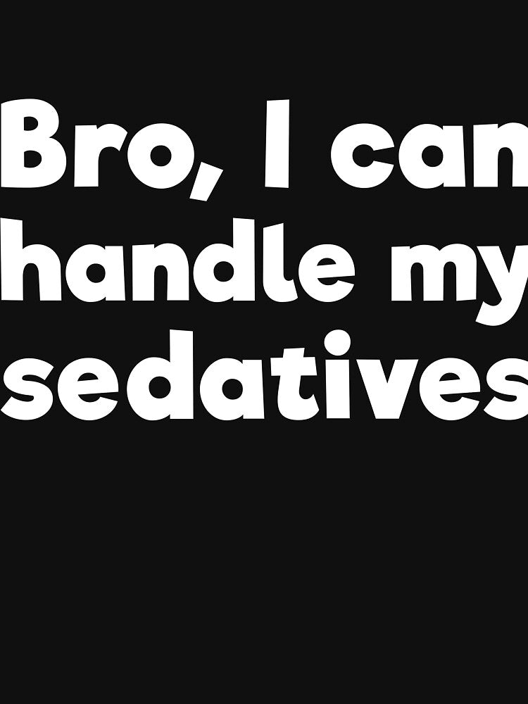 Bro, I can handle my sedatives by RedYolk