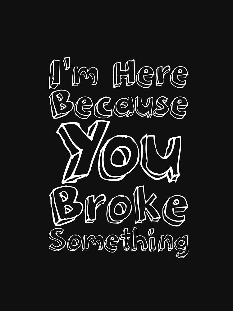 I'm Here Because You Broke Something by RedYolk