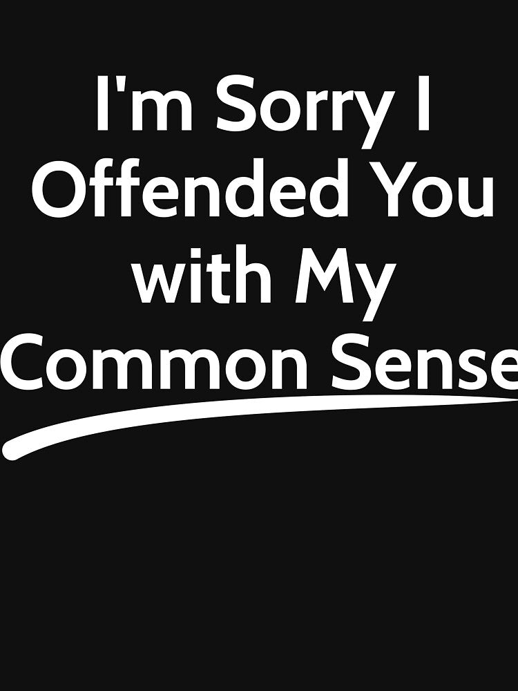 I'm Sorry I Offended You with My Common Sense sarcastic by RedYolk