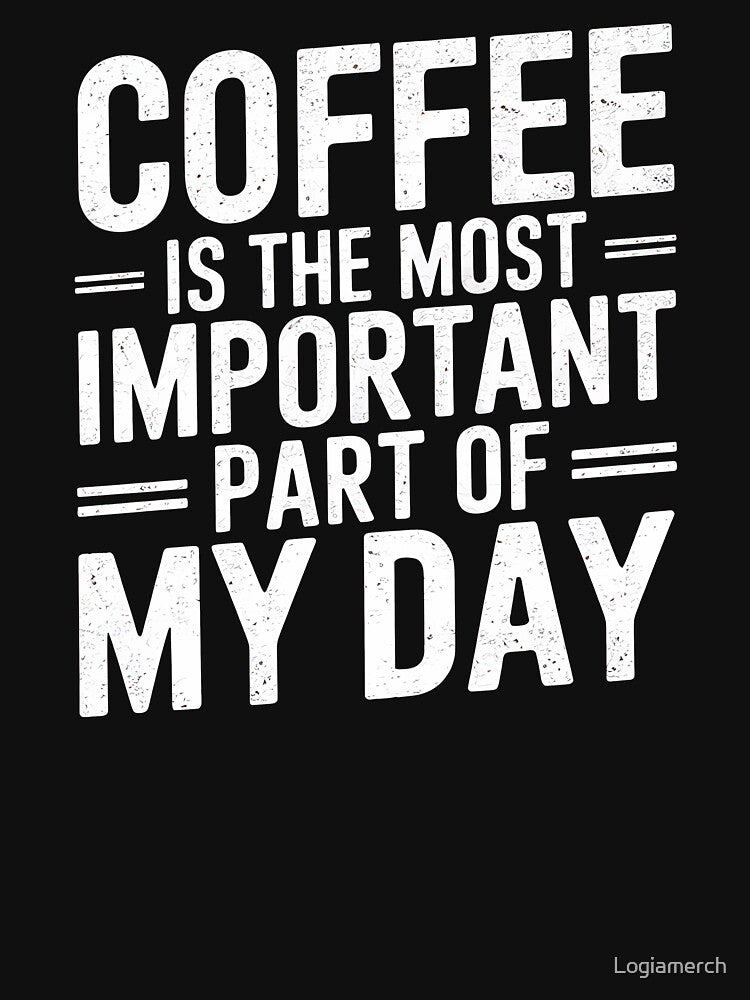 Coffee Is the Most Important Part of My Day by Logiamerch