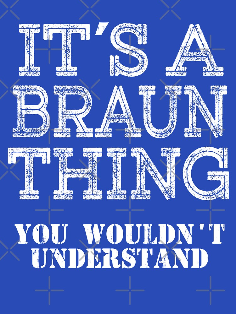 Its A BRAUN Thing You Wouldnt Understand Funny Cute Gift T Shirt For Men Women Hoodie Sweatshirt Sticker Family Reunion Party White by arcadetoystore