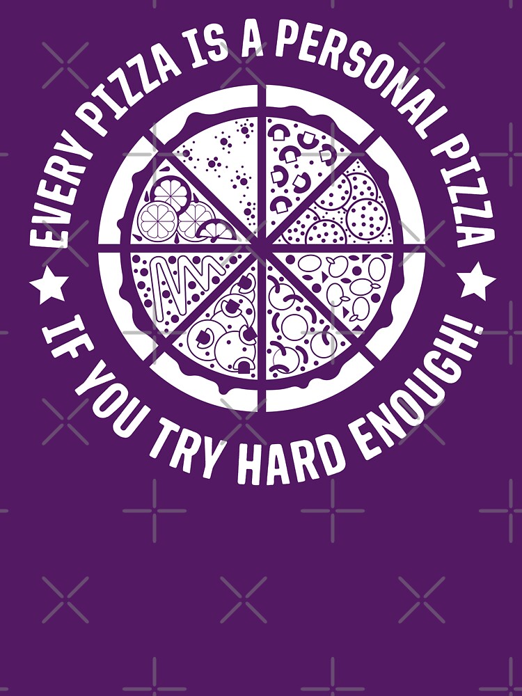 Every Pizza Is A Personal Pizza If You Try Hard Enough by ShirtPro