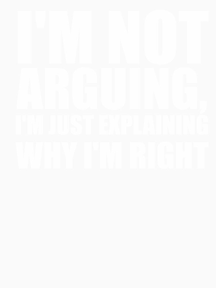 I’m not arguing, I’m just explaining why I’m right by VinsendDraconi