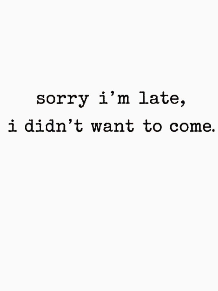 Sorry I'm Late I Didn't Want To Come by INVIKETOS