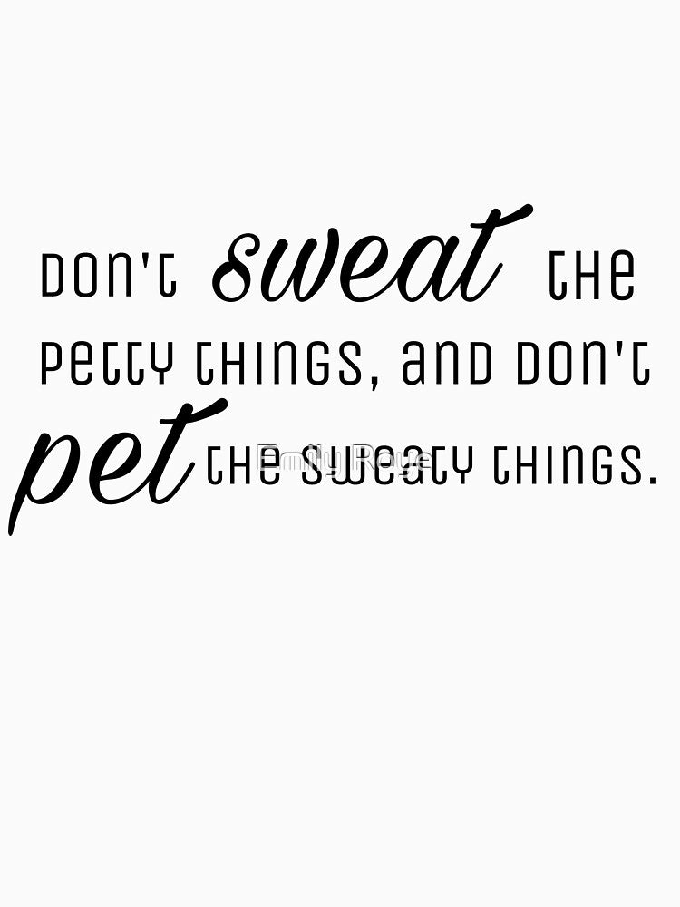 Don't sweat the petty things, and don't pet the sweaty things. by Emily D'Amato