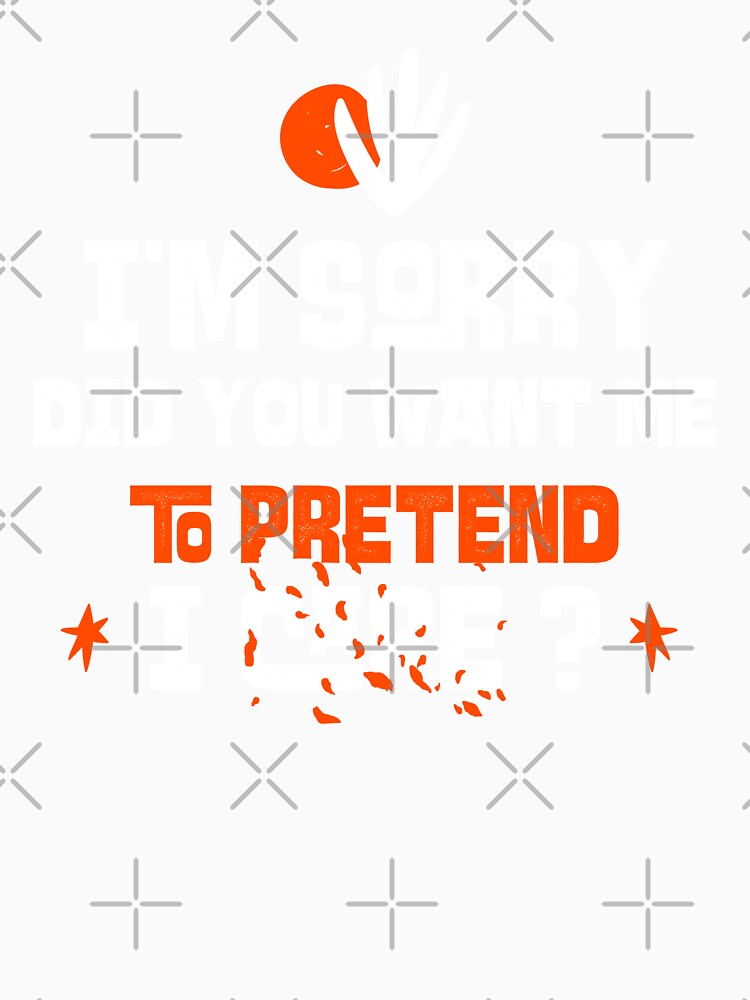 I'm sorry, did you want me to pretend I care. Funny sarcastic quote. by HosvPrint .s