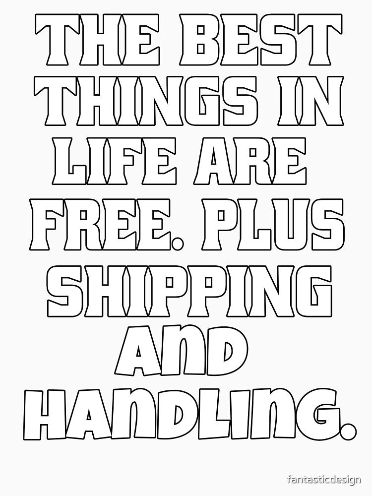 Funny Sarcastic Humor The Best Things In Life Are Free Plus Shipping And Handling by fantasticdesign