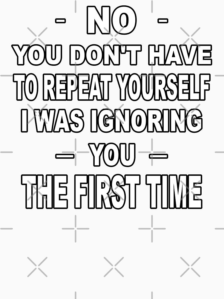 No you don't have to repeat yourself I was ignoring you the first time by latelierdechris