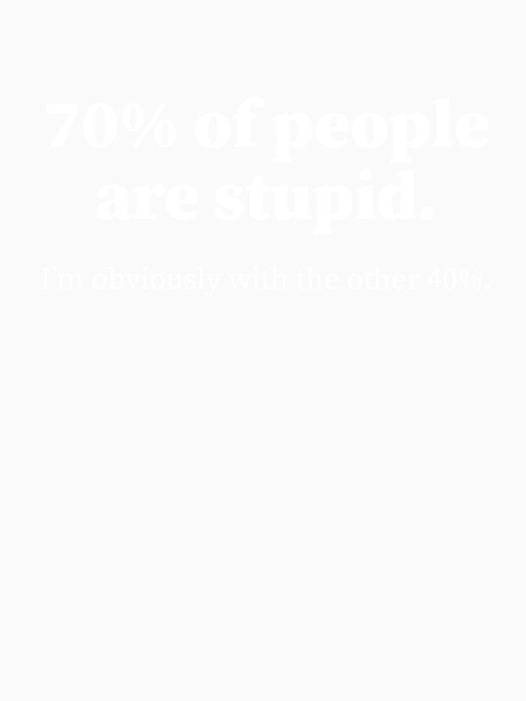 Funny Sarcastic Adult Humor quote, 70% people are stupid I'm with the 40% by aymanehammi