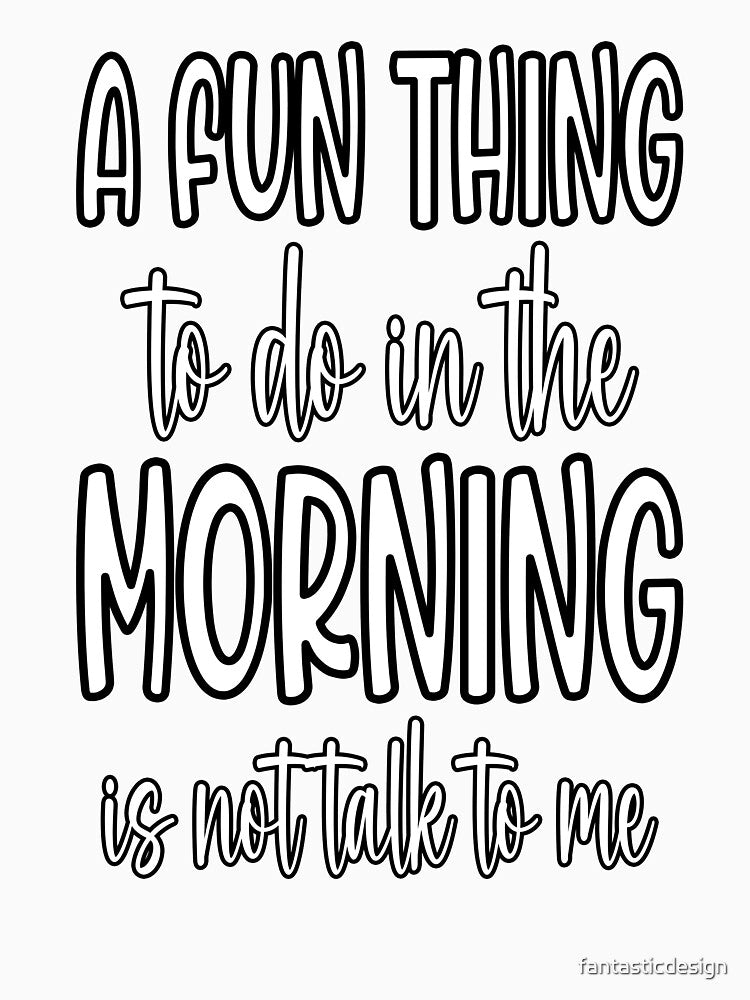 Sarcastic Funny Humor A Fun Thing To Do In The Morning Is Not Talk To Me by fantasticdesign