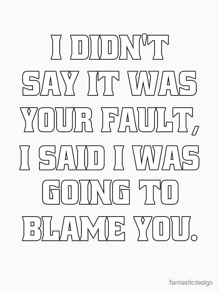 Funny Sarcastic Humor I Didn't Say It Was Your Fault by fantasticdesign