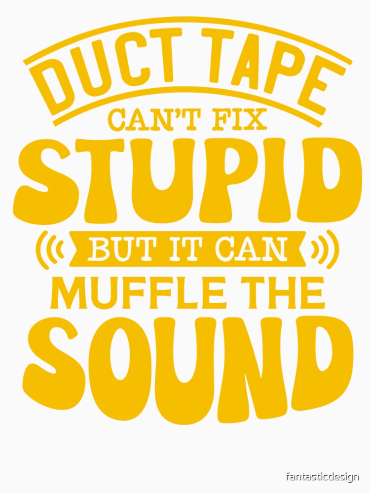 Sarcastic Funny Humor Duct Tape Can’t Fix Stupid But It Can Muffle The Sound by fantasticdesign