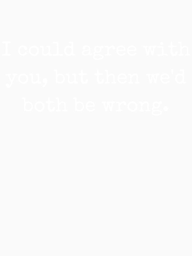 Sarcastic Quote – I Could Agree With You, But Then We’d Both Be Wrong by BoldTalk