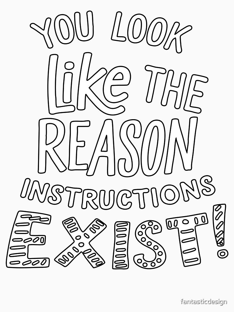 Sarcastic Funny Humor You Look Like The Reason Instructions Exist! by fantasticdesign