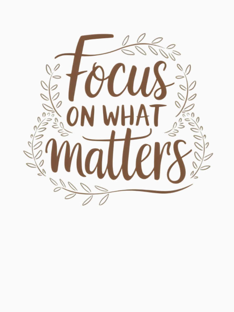 Focus on What Matters | Inspirational Design with Cursive Quote and Nature Elements by EuTeeDesigns