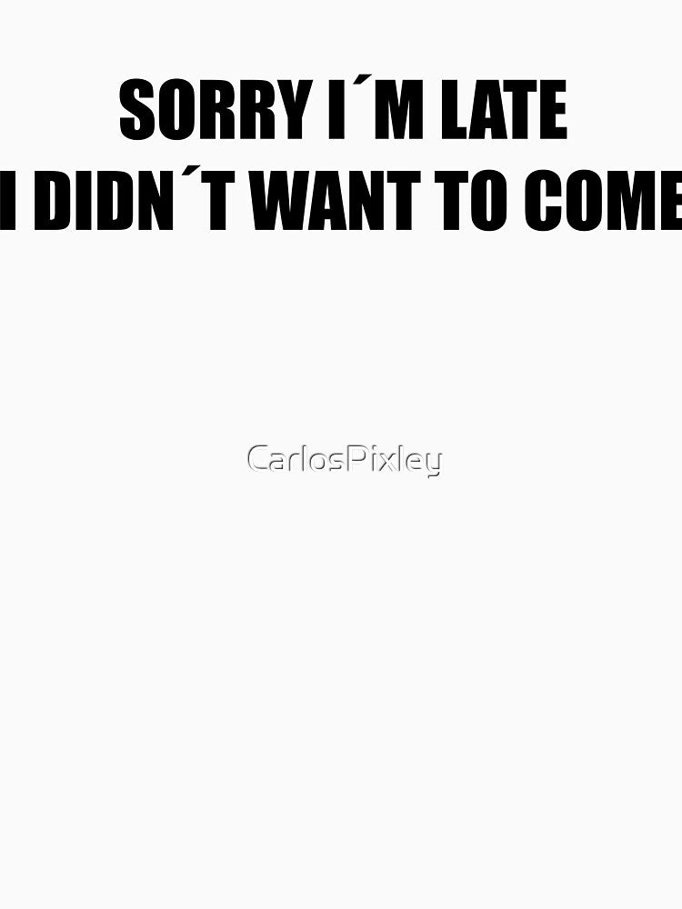 Sorry I´m Late I Didn´t Want To Come Black Funny Introvert Shirt by CarlosPixley