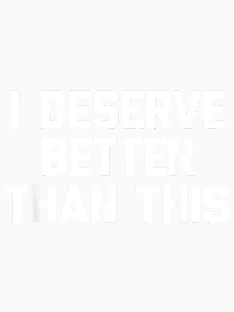 I Deserve Better Than This - Funny Saying Sarcastic Novelty by DorisSPipkin