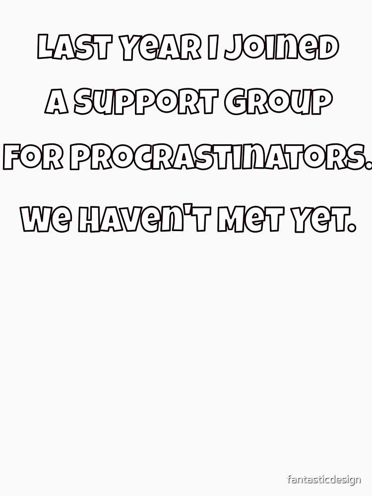 Humor Design Last Year I Joined A Support Group For Procrastinators. We Haven't Met Yet by fantasticdesign