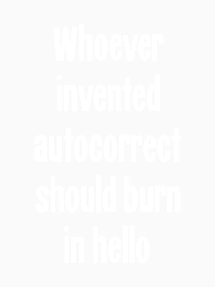 Whoever Invented Autocorrect Should Burn In Hello by Good-Looking Corpse
