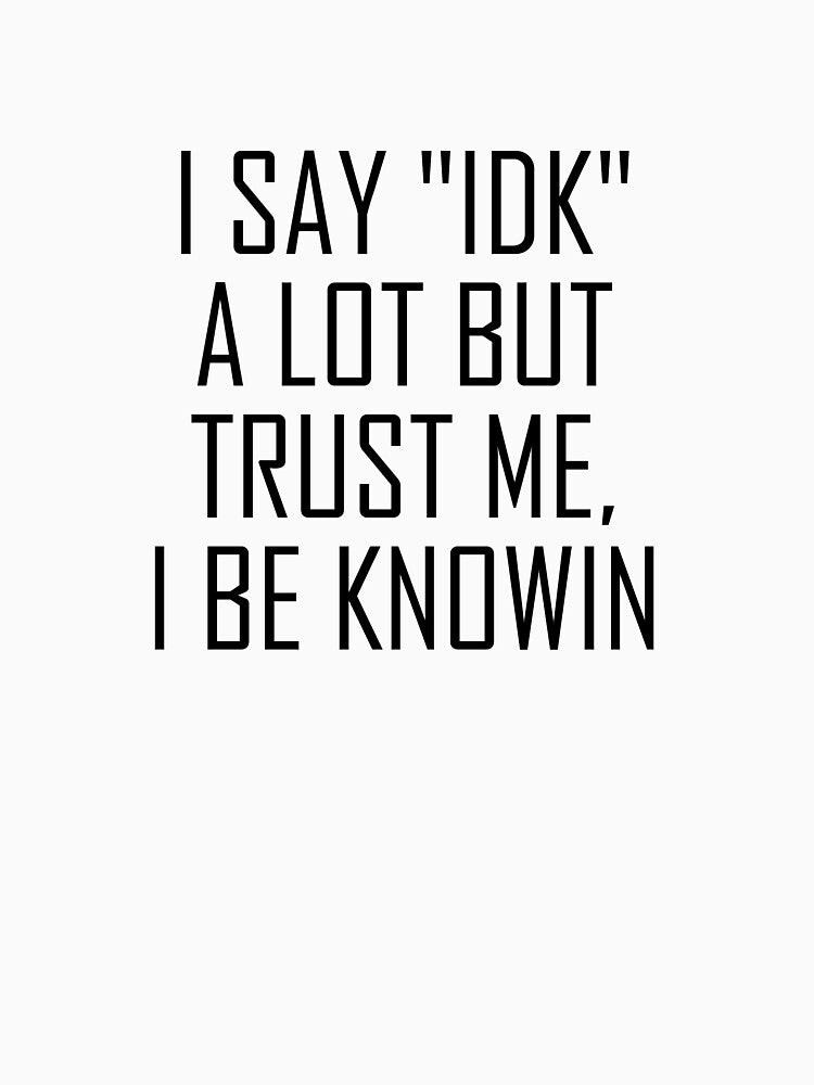 I say "idk" a lot but trust me, i be knowin by 8989 by Beam8989