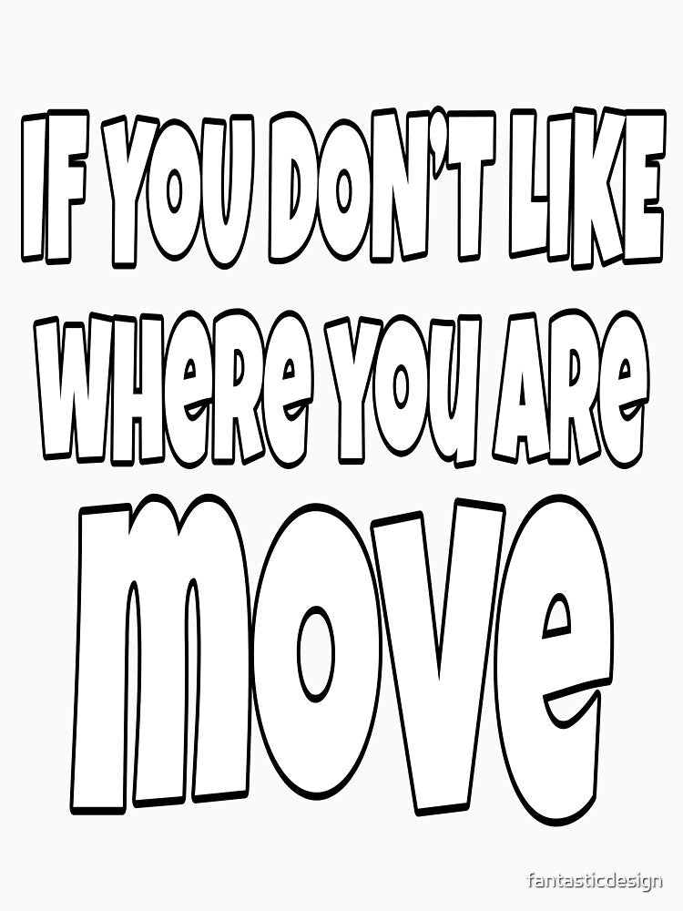 Funny Sarcastic Saying If You Don't Like Where You Are Move by fantasticdesign